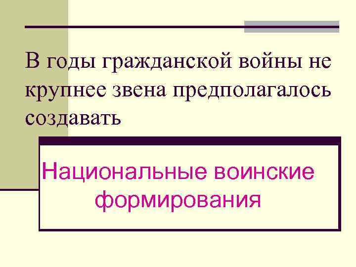 В годы гражданской войны не крупнее звена предполагалось создавать Национальные воинские формирования 