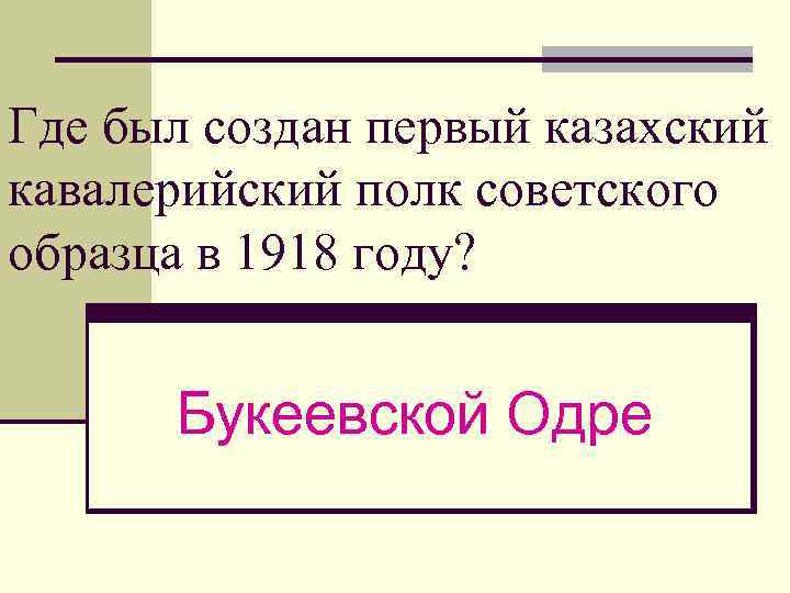 Где был создан первый казахский кавалерийский полк советского образца в 1918 году? Букеевской Одре