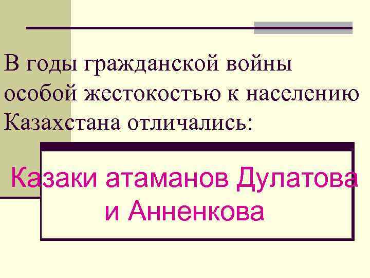 В годы гражданской войны особой жестокостью к населению Казахстана отличались: Казаки атаманов Дулатова и
