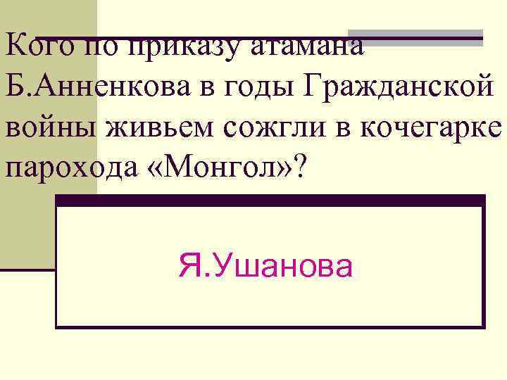 Кого по приказу атамана Б. Анненкова в годы Гражданской войны живьем сожгли в кочегарке