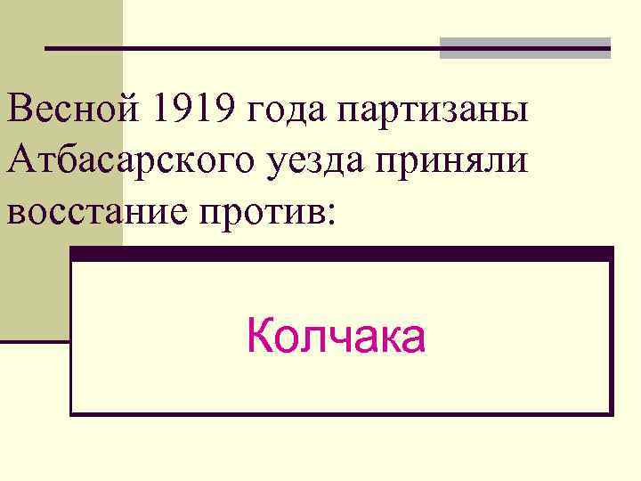 Весной 1919 года партизаны Атбасарского уезда приняли восстание против: Колчака 