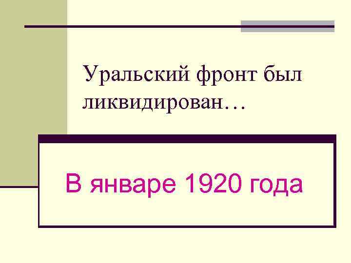 Уральский фронт был ликвидирован… В январе 1920 года 