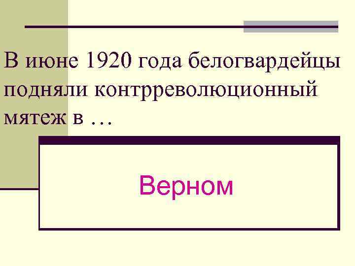 В июне 1920 года белогвардейцы подняли контрреволюционный мятеж в … Верном 