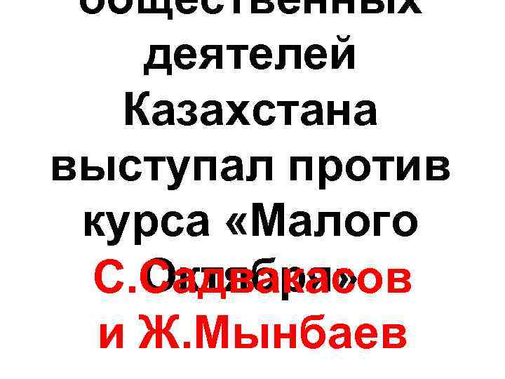 общественных деятелей Казахстана выступал против курса «Малого Октября» С. Садвакасов и Ж. Мынбаев 