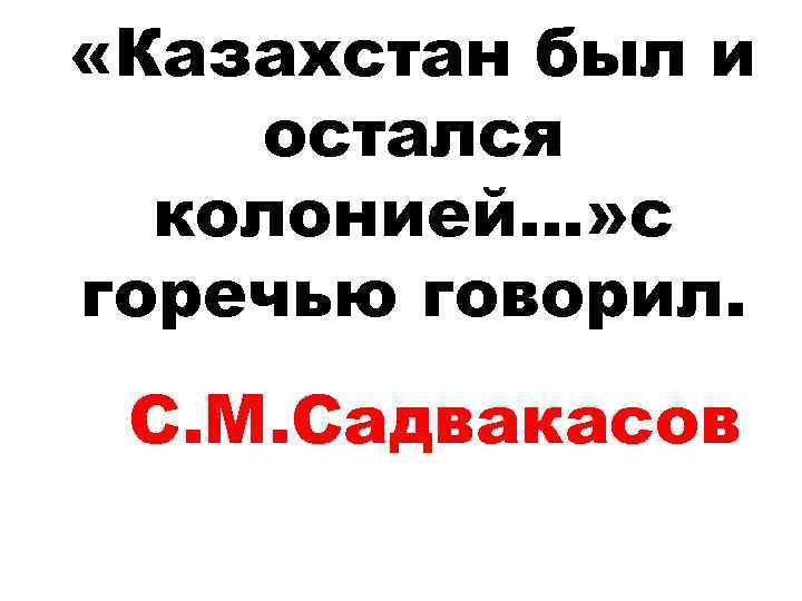  «Казахстан был и остался колонией…» с горечью говорил. С. М. Садвакасов 