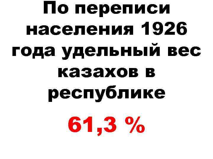 По переписи населения 1926 года удельный вес казахов в республике 61, 3 % 