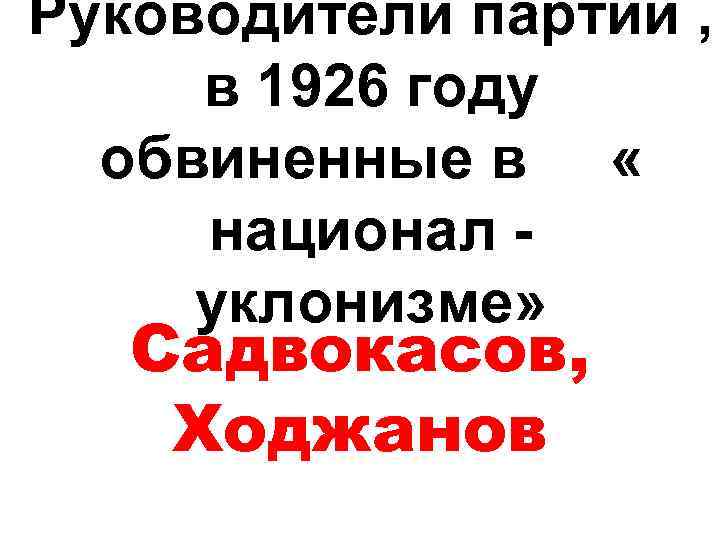 Руководители партии , в 1926 году обвиненные в « национал уклонизме» Садвокасов, Ходжанов 