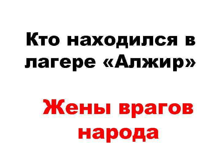 Кто находился в лагере «Алжир» Жены врагов народа 