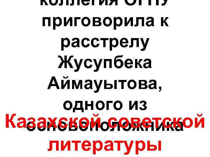 коллегия ОГПУ приговорила к расстрелу Жусупбека Аймауытова, одного из Казахской советской основоположника литературы 