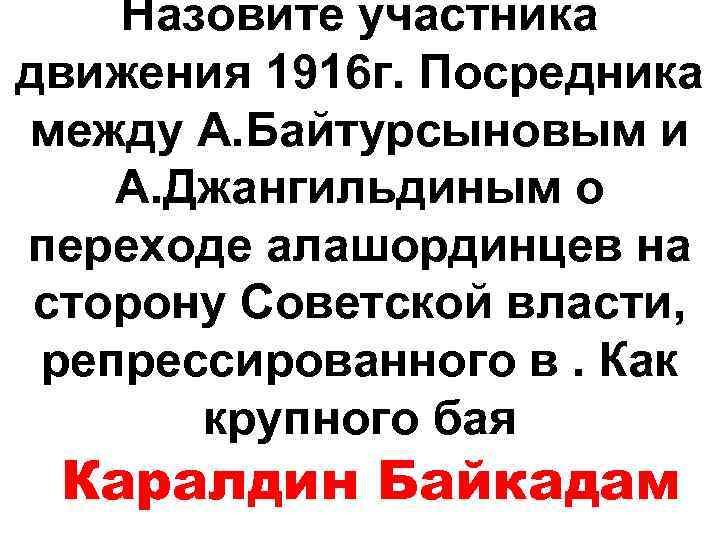 Назовите участника движения 1916 г. Посредника между А. Байтурсыновым и А. Джангильдиным о переходе