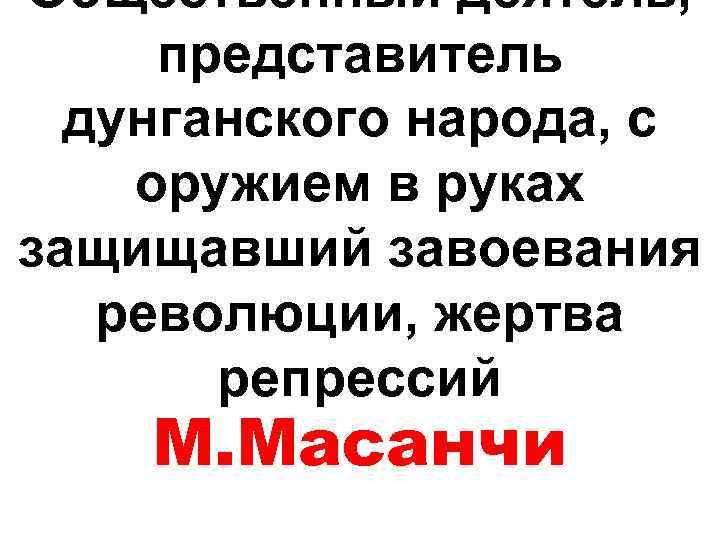 Общественный деятель, представитель дунганского народа, с оружием в руках защищавший завоевания революции, жертва репрессий