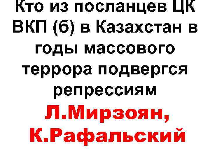 Кто из посланцев ЦК ВКП (б) в Казахстан в годы массового террора подвергся репрессиям