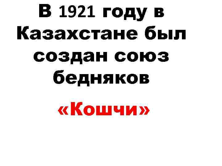 В 1921 году в Казахстане был создан союз бедняков «Кошчи» 