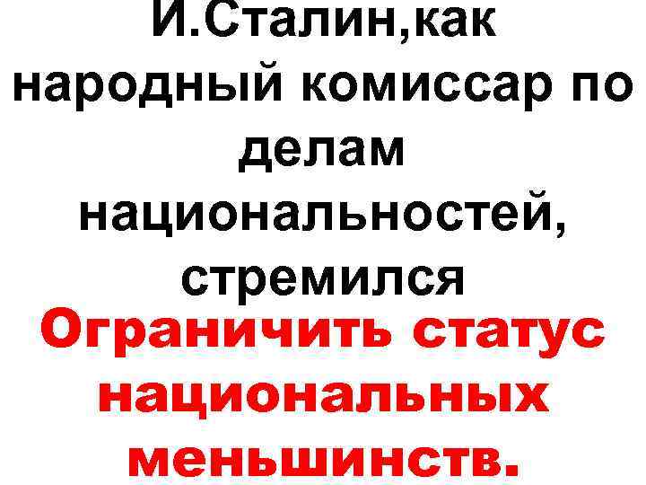И. Сталин, как народный комиссар по делам национальностей, стремился Ограничить статус национальных меньшинств. 