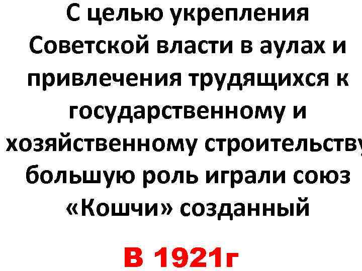 С целью укрепления Советской власти в аулах и привлечения трудящихся к государственному и хозяйственному