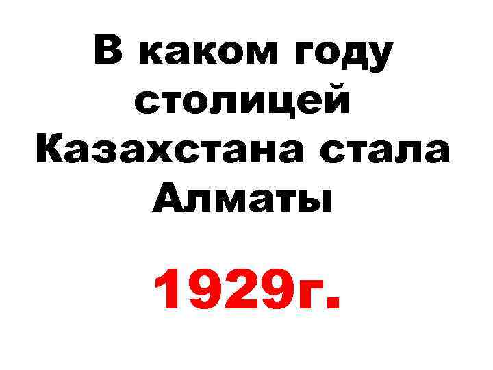 В каком году столицей Казахстана стала Алматы 1929 г. 