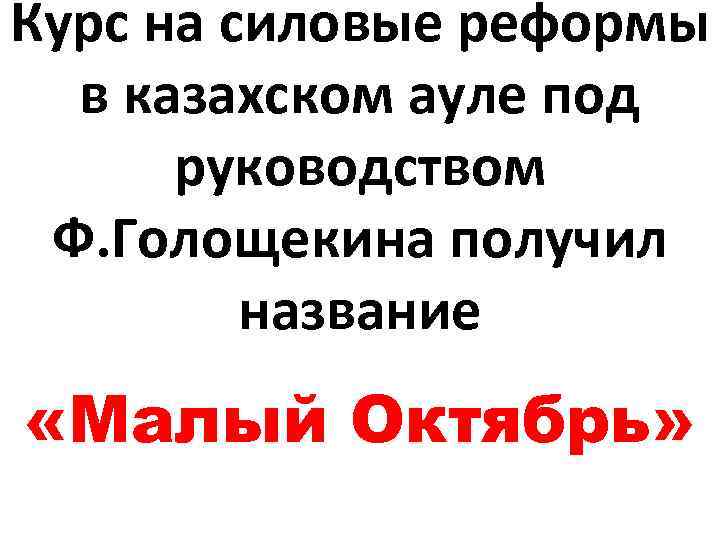 Курс на силовые реформы в казахском ауле под руководством Ф. Голощекина получил название «Малый