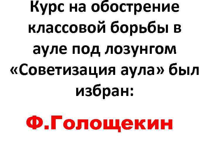 Курс на обострение классовой борьбы в ауле под лозунгом «Советизация аула» был избран: Ф.