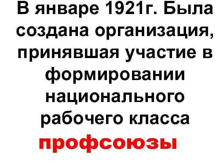В январе 1921 г. Была создана организация, принявшая участие в формировании национального рабочего класса