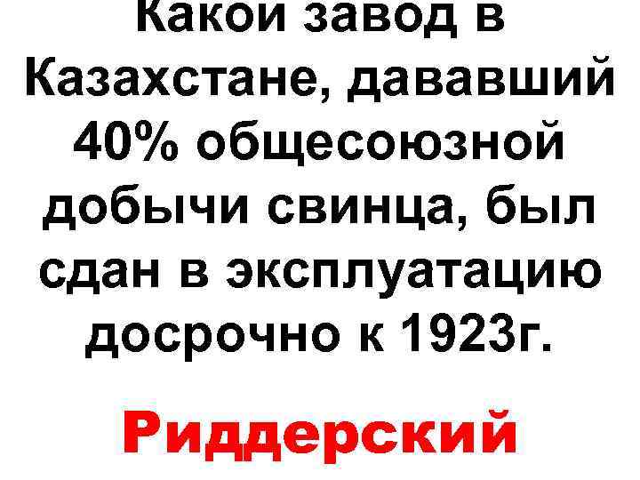 Какой завод в Казахстане, дававший 40% общесоюзной добычи свинца, был сдан в эксплуатацию досрочно