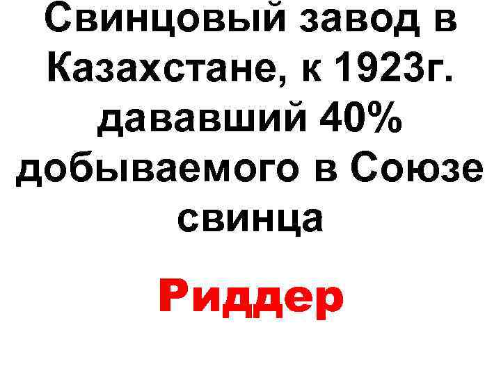 Свинцовый завод в Казахстане, к 1923 г. дававший 40% добываемого в Союзе свинца Риддер