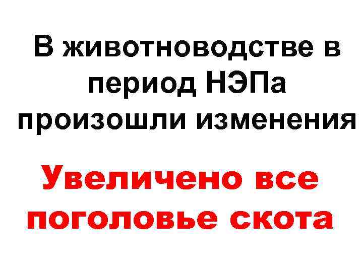 В животноводстве в период НЭПа произошли изменения Увеличено все поголовье скота 