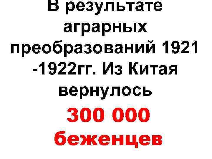 В результате аграрных преобразований 1921 -1922 гг. Из Китая вернулось 300 000 беженцев 