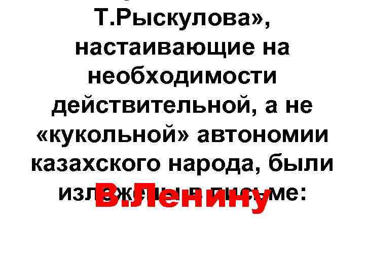 Т. Рыскулова» , настаивающие на необходимости действительной, а не «кукольной» автономии казахского народа, были