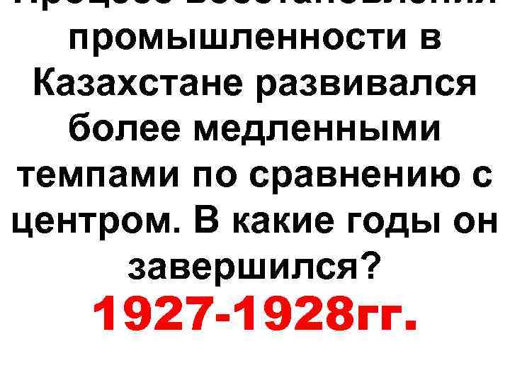 Процесс восстановления промышленности в Казахстане развивался более медленными темпами по сравнению с центром. В