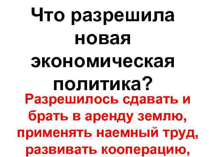 Что разрешила новая экономическая политика? Разрешилось сдавать и брать в аренду землю, применять наемный