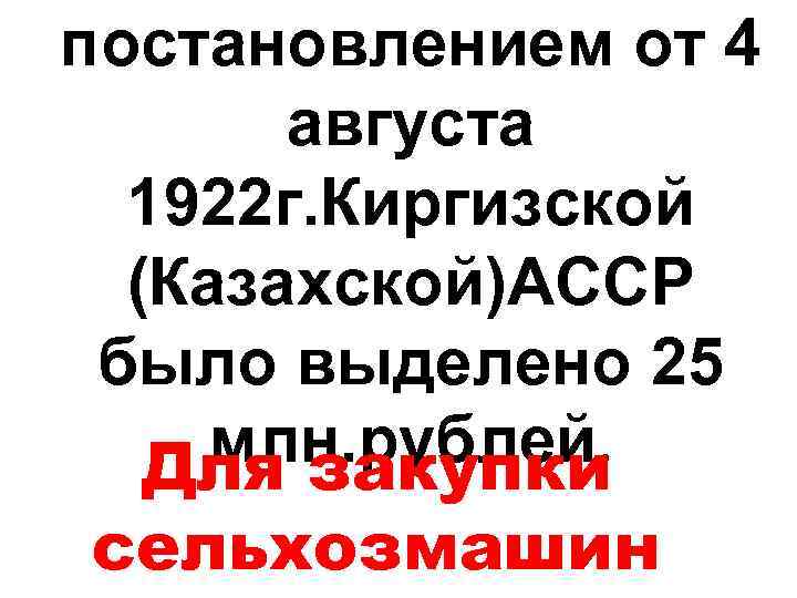 постановлением от 4 августа 1922 г. Киргизской (Казахской)АССР было выделено 25 млн. рублей. Для