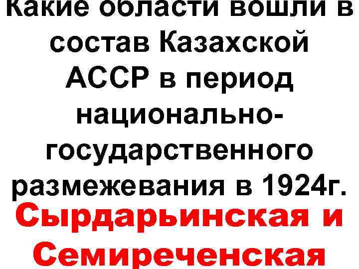Какие области вошли в состав Казахской АССР в период национальногосударственного размежевания в 1924 г.