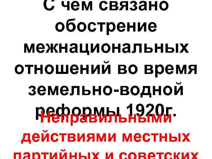 С чем связано обострение межнациональных отношений во время земельно-водной реформы 1920 г. Неправильными действиями