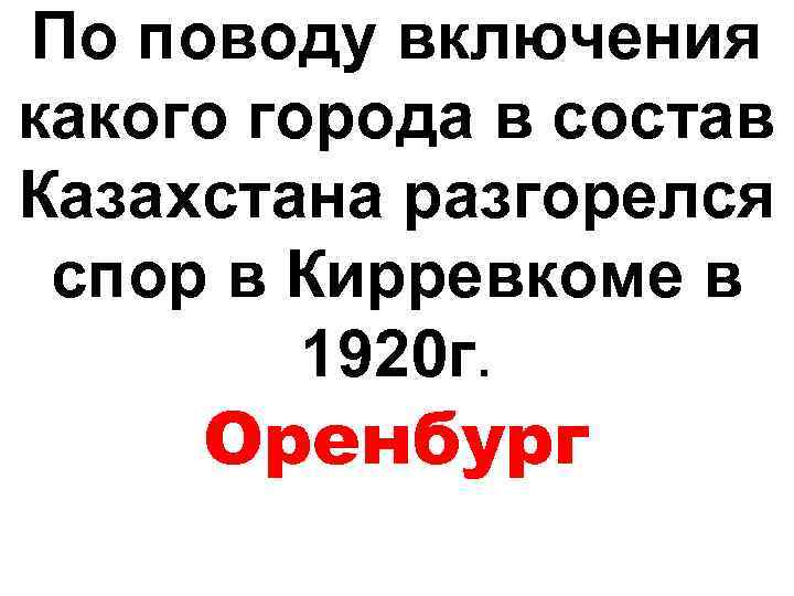 По поводу включения какого города в состав Казахстана разгорелся спор в Кирревкоме в 1920