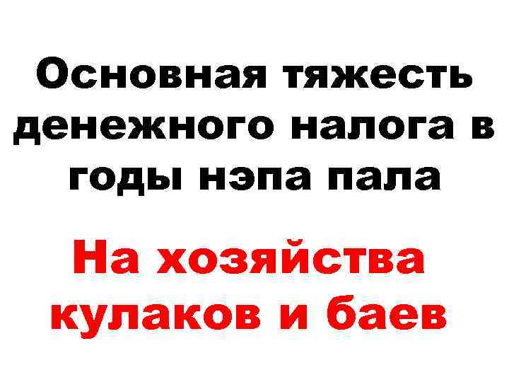 Основная тяжесть денежного налога в годы нэпа пала На хозяйства кулаков и баев 
