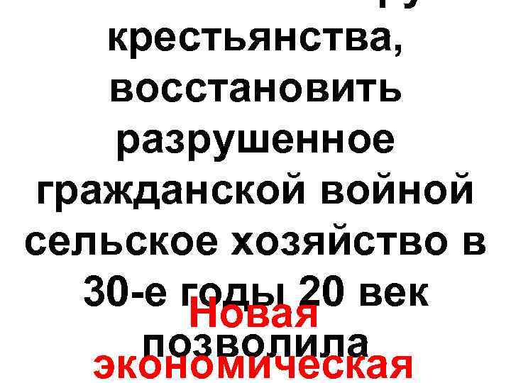 крестьянства, восстановить разрушенное гражданской войной сельское хозяйство в 30 -е годы 20 век Новая