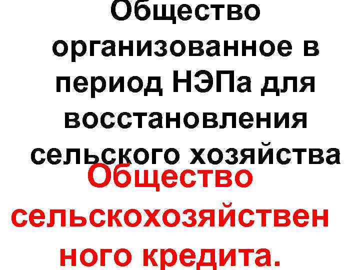 Общество организованное в период НЭПа для восстановления сельского хозяйства Общество сельскохозяйствен ного кредита. 