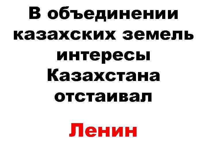 В объединении казахских земель интересы Казахстана отстаивал Ленин 