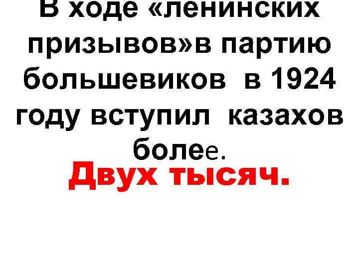 В ходе «ленинских призывов» в партию большевиков в 1924 году вступил казахов более. Двух