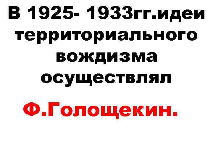 В 1925 - 1933 гг. идеи территориального вождизма осуществлял Ф. Голощекин. 