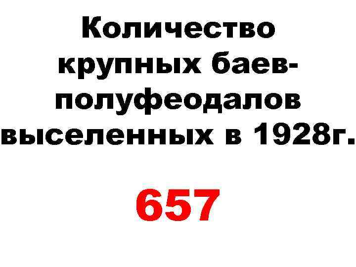 Количество крупных баевполуфеодалов выселенных в 1928 г. 657 