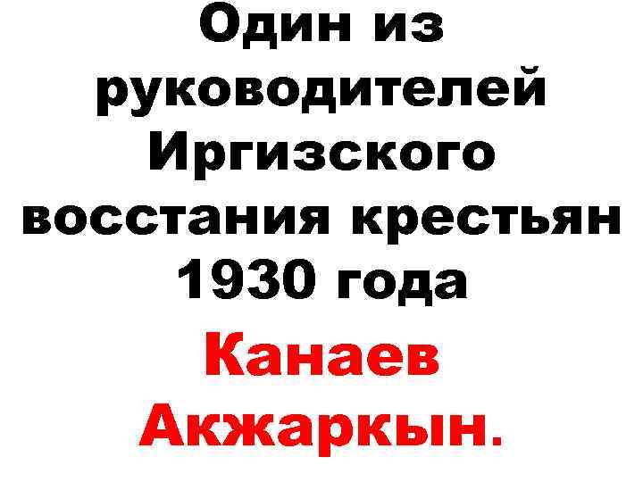 Один из руководителей Иргизского восстания крестьян 1930 года Канаев Акжаркын. 