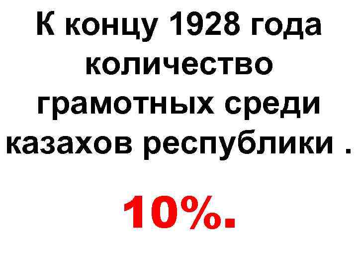 К концу 1928 года количество грамотных среди казахов республики. 10%. 