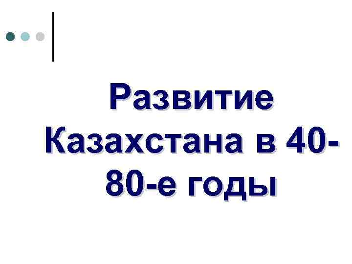 Развитие Казахстана в 4080 -е годы 