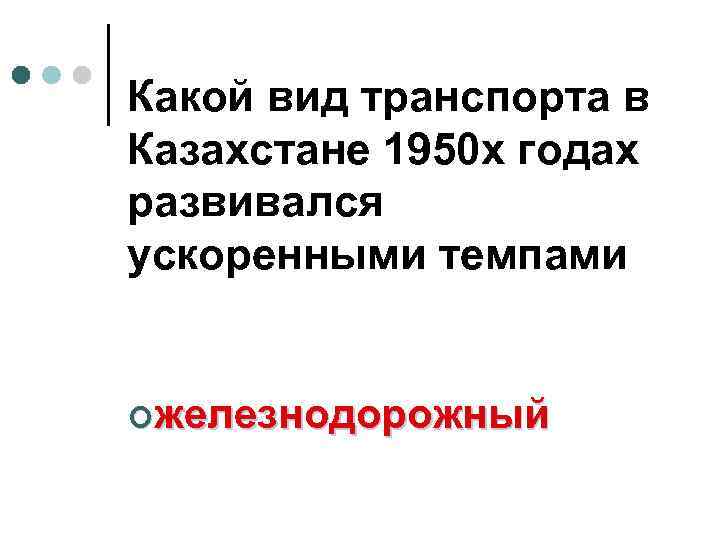 Какой вид транспорта в Казахстане 1950 х годах развивался ускоренными темпами ¢железнодорожный 