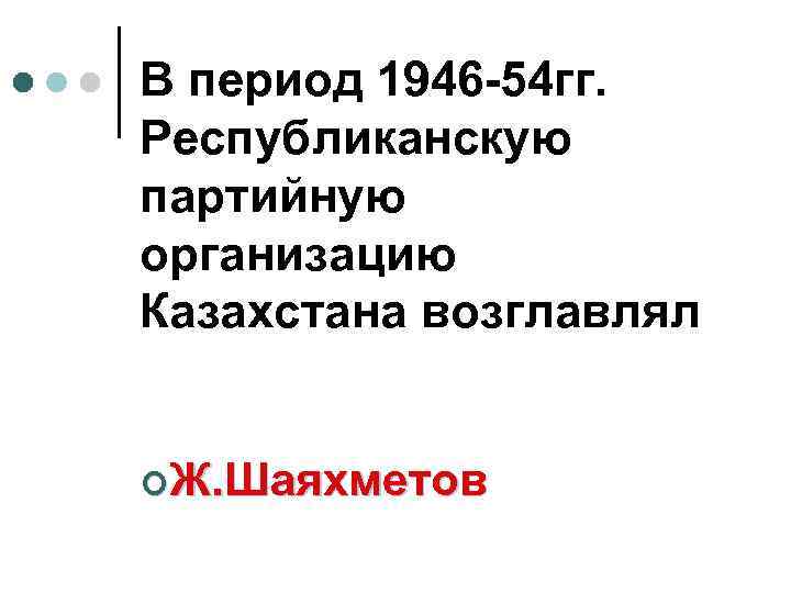 В период 1946 -54 гг. Республиканскую партийную организацию Казахстана возглавлял ¢Ж. Шаяхметов 