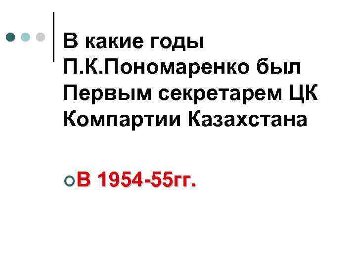 В какие годы П. К. Пономаренко был Первым секретарем ЦК Компартии Казахстана ¢В 1954