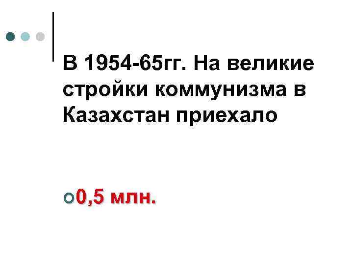 В 1954 -65 гг. На великие стройки коммунизма в Казахстан приехало ¢ 0, 5