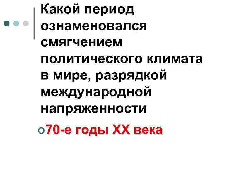 Какой период ознаменовался смягчением политического климата в мире, разрядкой международной напряженности ¢ 70 -е