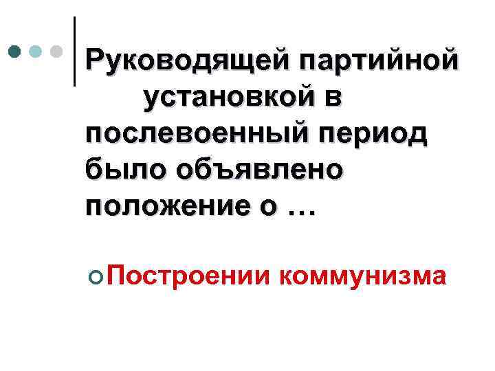 Руководящей партийной установкой в послевоенный период было объявлено положение о … ¢ Построении коммунизма